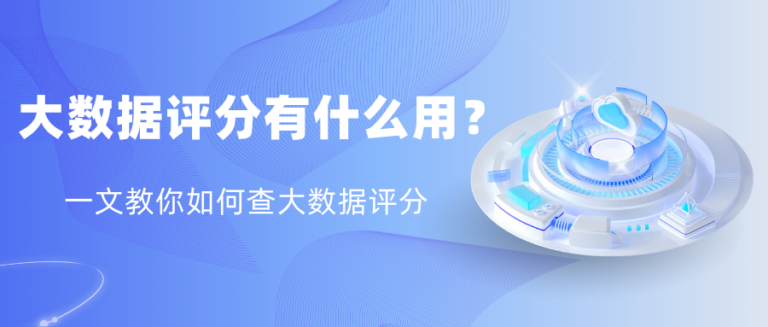 大数据评分有什么用？如何查询？一文读懂信用评分价值与操作指南
