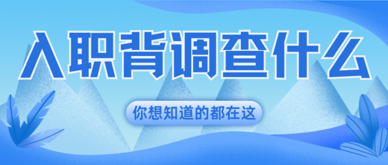 入职背调一般都查什么？全文解析让你一篇搞懂