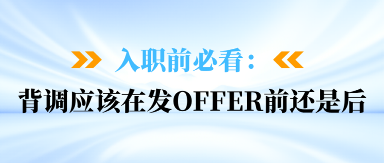 背调应该在发offer前还是后？入职前必看