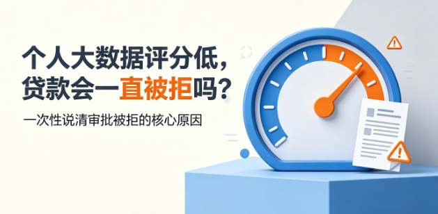 个人大数据评分低，贷款会一直被拒吗？一次性说清